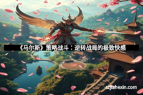 《马尔斯》策略战斗：逆转战局的极致快感